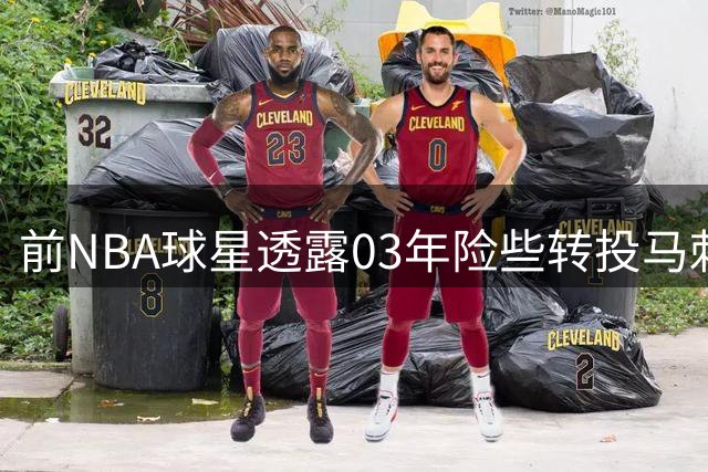 前NBA球星透露03年险些转投马刺内情