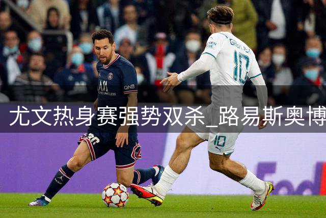 尤文热身赛强势双杀 路易斯奥博沃多各建一功
