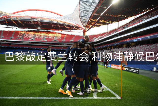 巴黎敲定费兰转会 利物浦静候巴尔科拉报价时机