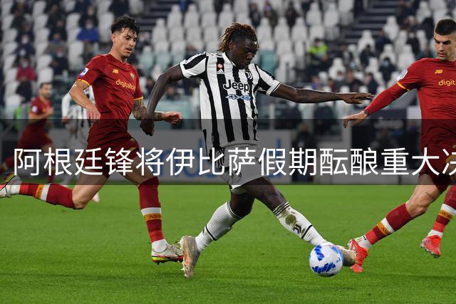 阿根廷锋将伊比萨假期酝酿重大决定 巴萨引援计划现变数