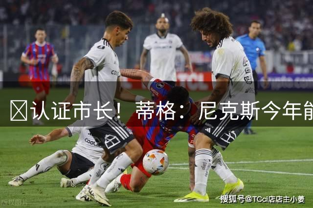 🤣认证市长！蒂格：尼克斯今年能夺冠是因为特雷·杨没打季后赛