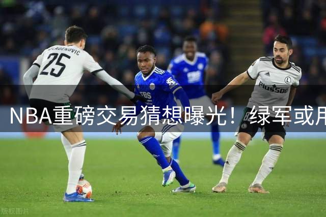 NBA重磅交易猜想曝光！绿军或用乔治+两首轮交换勇士当家球星