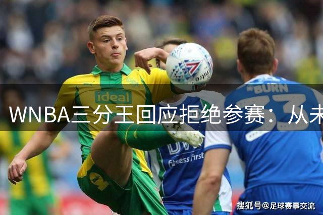 WNBA三分王回应拒绝参赛：从未收到邀请，直指报道不实